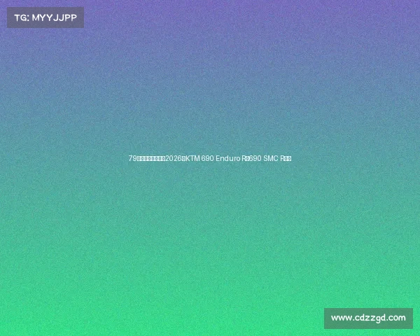 79马力单缸王进化!2026款KTM 690 Enduro R/690 SMC R发布 79马力单缸王进化!2026款KTM 690 Enduro R/690 SMC R发布